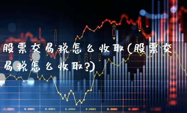 股票交易税怎么收取(股票交易税怎么收取?)_https://www.haiwangdasha.com_科创板_第1张