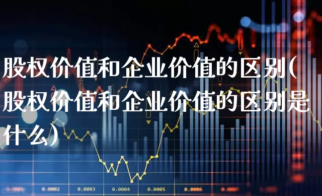 股权价值和企业价值的区别(股权价值和企业价值的区别是什么)_https://www.haiwangdasha.com_创业板_第1张