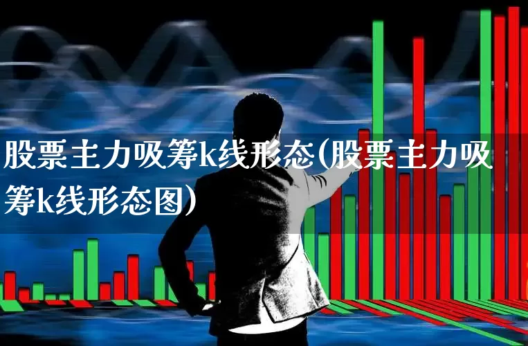 股票主力吸筹k线形态(股票主力吸筹k线形态图)_https://www.haiwangdasha.com_深交所_第1张